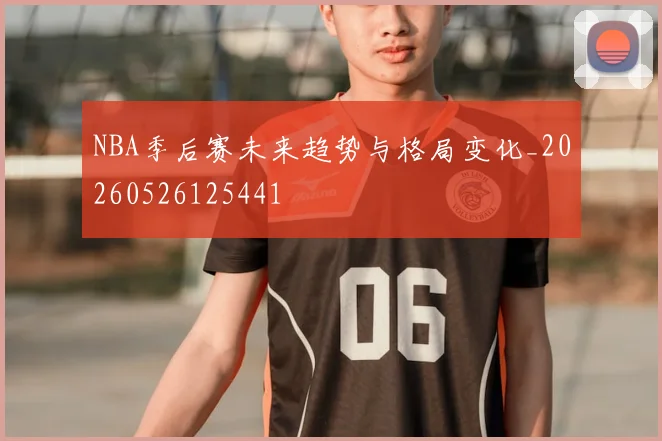NBA季后赛未来趋势与格局变化_20260526125441