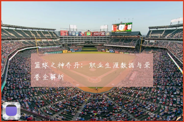 篮球之神乔丹：职业生涯数据与荣誉全解析