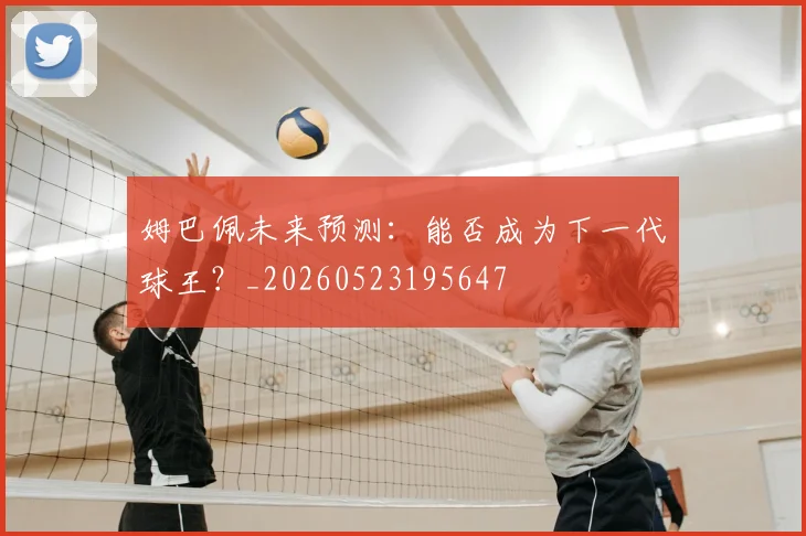 姆巴佩未来预测:能否成为下一代球王?_20260523195647