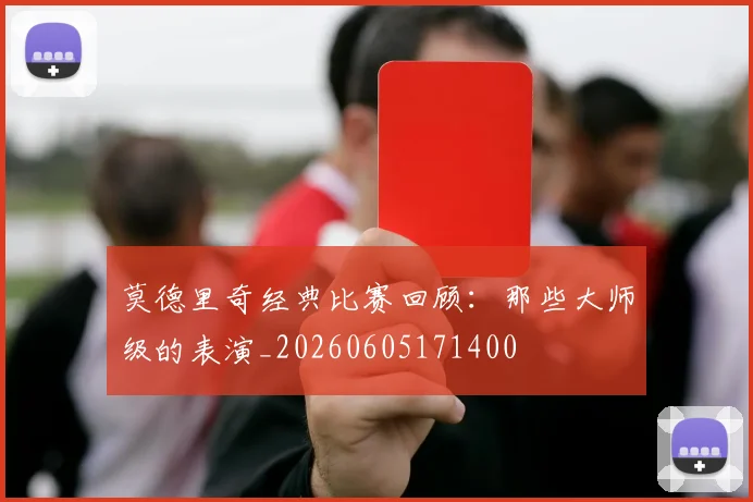 莫德里奇经典比赛回顾：那些大师级的表演_20260605171400