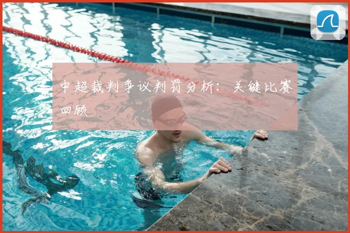 中超裁判争议判罚分析：关键比赛回顾