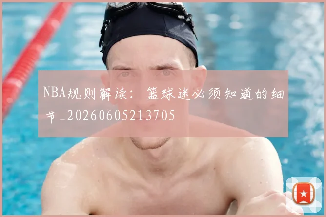 NBA规则解读：篮球迷必须知道的细节_20260605213705