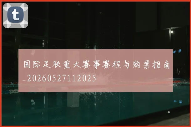 国际足联重大赛事赛程与购票指南_20260527112025
