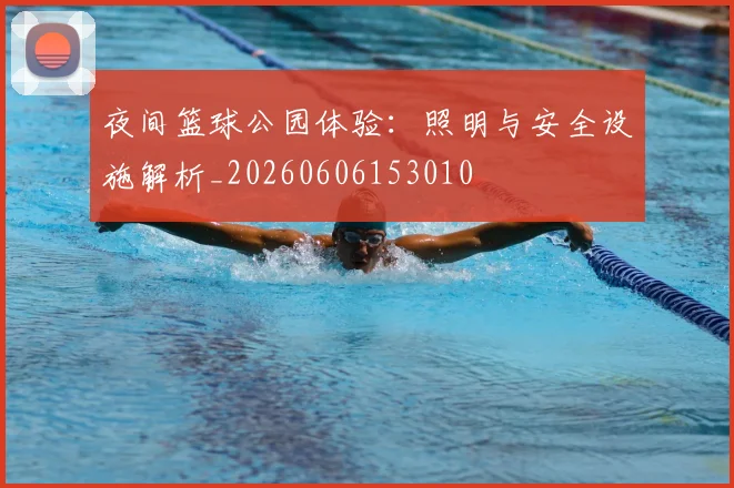 夜间篮球公园体验：照明与安全设施解析_20260606153010