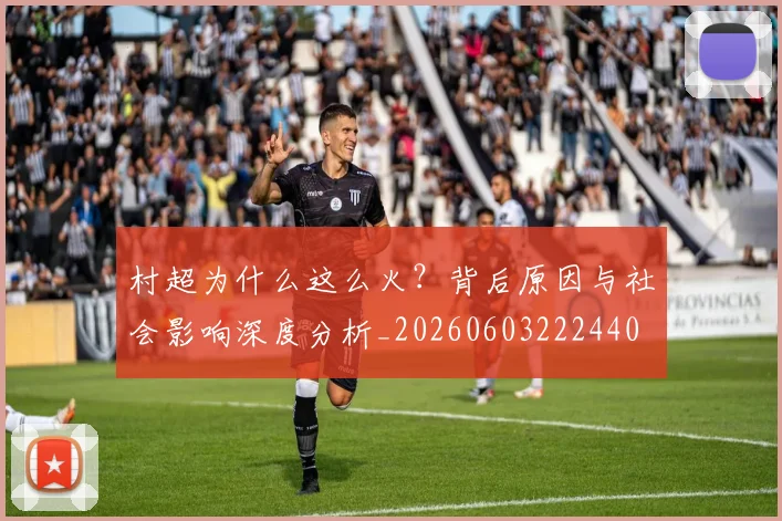 村超为什么这么火？背后原因与社会影响深度分析_20260603222440