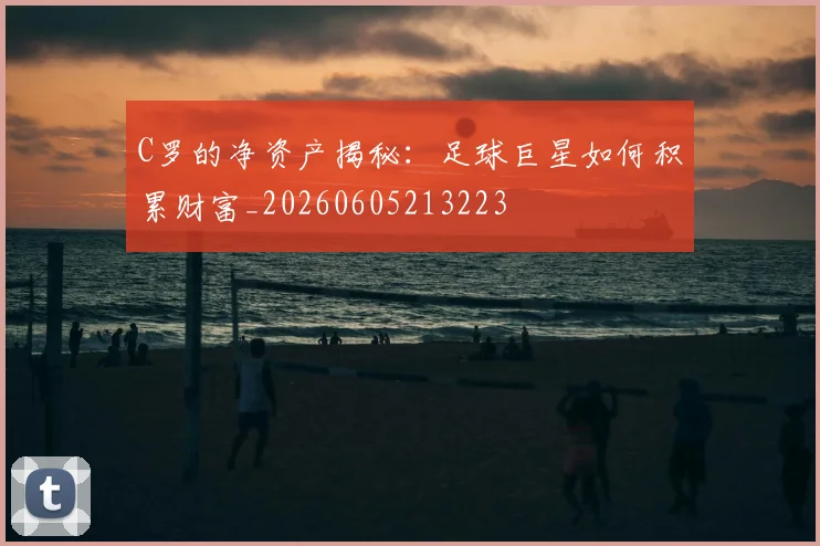 C罗的净资产揭秘:足球巨星如何积累财富_20260605213223