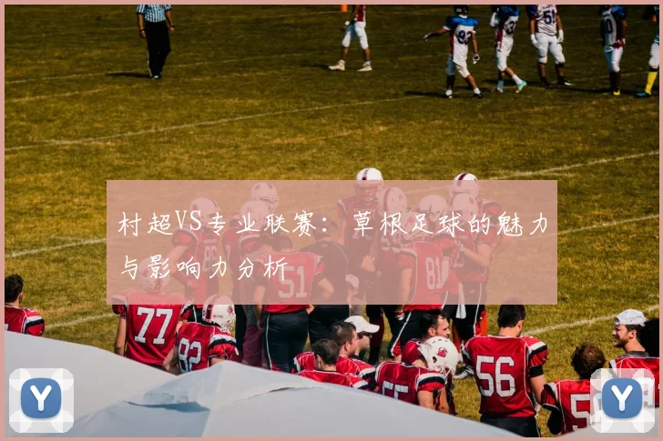 村超VS专业联赛:草根足球的魅力与影响力分析