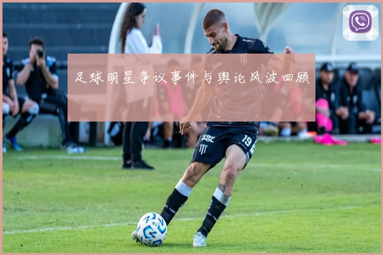 足球明星争议事件与舆论风波回顾