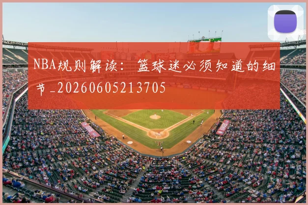 NBA规则解读：篮球迷必须知道的细节_20260605213705