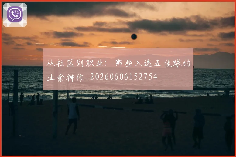 从社区到职业:那些入选五佳球的业余神作_20260606152754