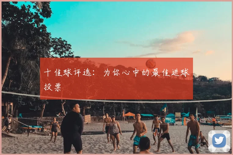 十佳球评选：为你心中的最佳进球投票