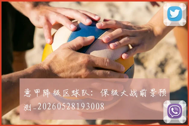 意甲降级区球队：保级大战前景预测_20260528193008