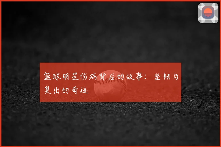 篮球明星伤病背后的故事：坚韧与复出的奇迹