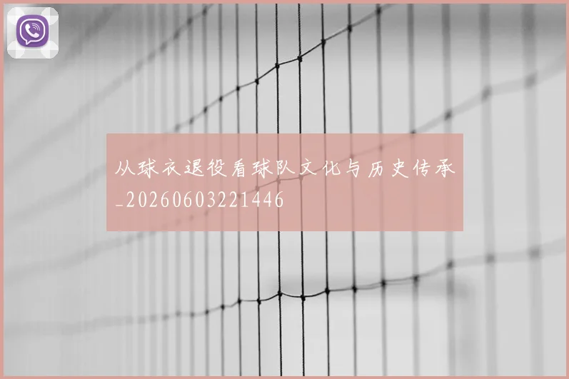 从球衣退役看球队文化与历史传承_20260603221446