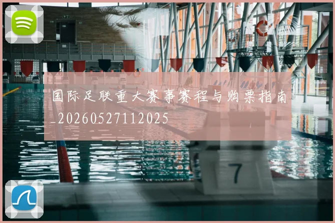 国际足联重大赛事赛程与购票指南_20260527112025