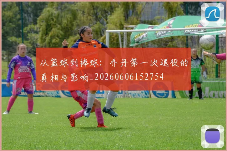 从篮球到棒球：乔丹第一次退役的真相与影响_20260606152754