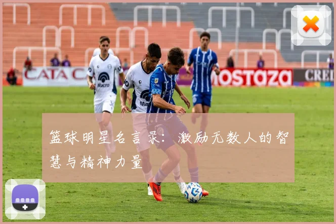篮球明星名言录：激励无数人的智慧与精神力量