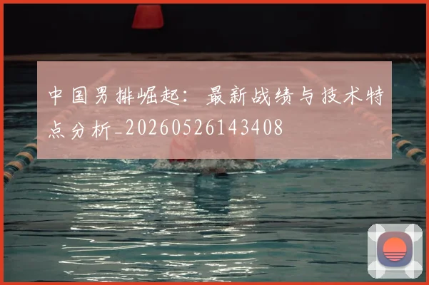 中国男排崛起：最新战绩与技术特点分析_20260526143408